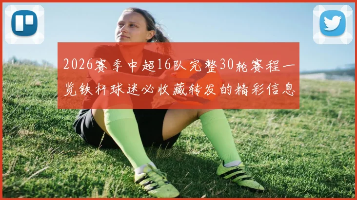 2026赛季中超16队完整30轮赛程一览铁杆球迷必收藏转发的精彩信息