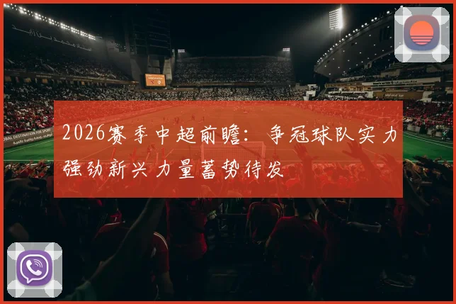 2026赛季中超前瞻:争冠球队实力强劲新兴力量蓄势待发