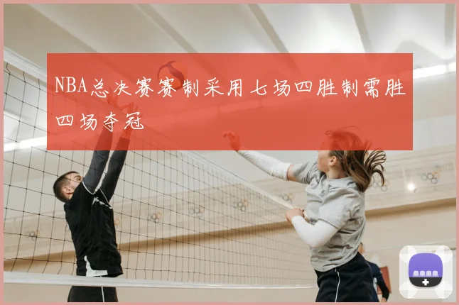 NBA总决赛赛制采用七场四胜制需胜四场夺冠