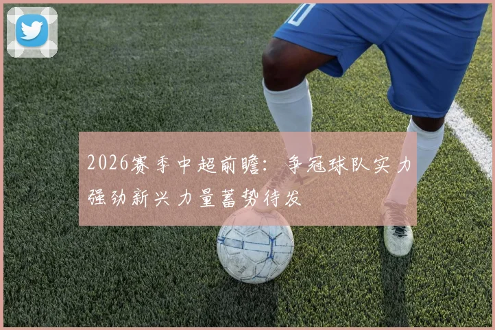 2026赛季中超前瞻:争冠球队实力强劲新兴力量蓄势待发