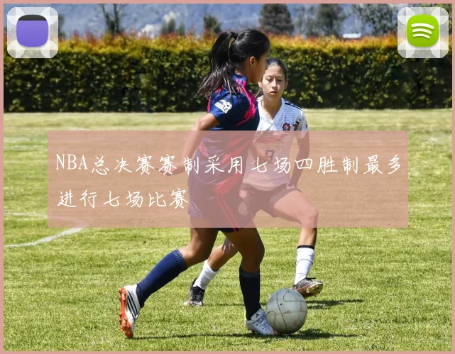 NBA总决赛赛制采用七场四胜制最多进行七场比赛
