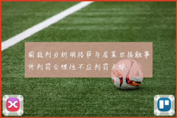 前裁判分析明格萨与居莱尔接触事件判罚合理性不应判罚点球