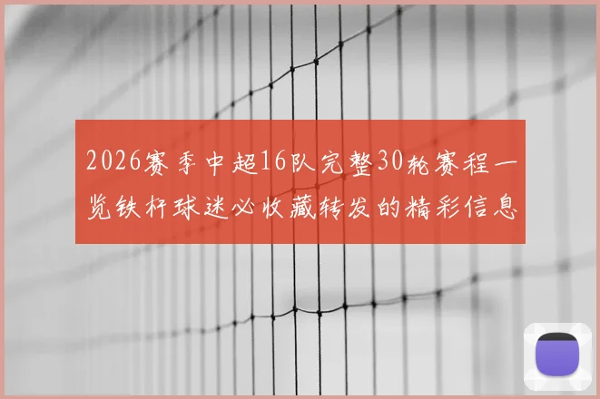 2026赛季中超16队完整30轮赛程一览铁杆球迷必收藏转发的精彩信息