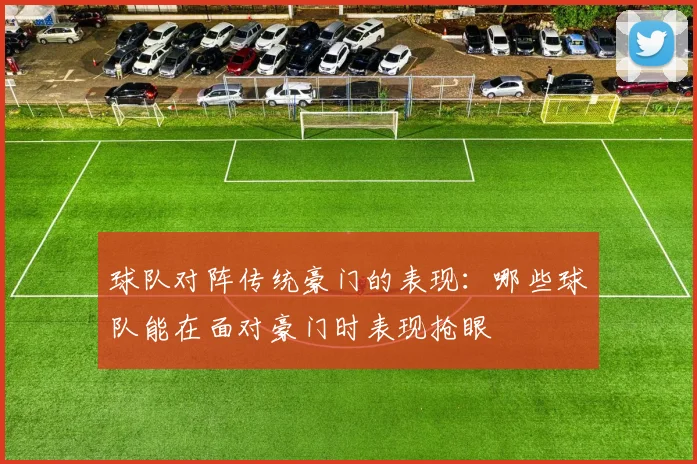 球队对阵传统豪门的表现：哪些球队能在面对豪门时表现抢眼