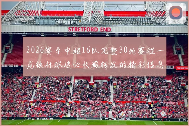 2026赛季中超16队完整30轮赛程一览铁杆球迷必收藏转发的精彩信息