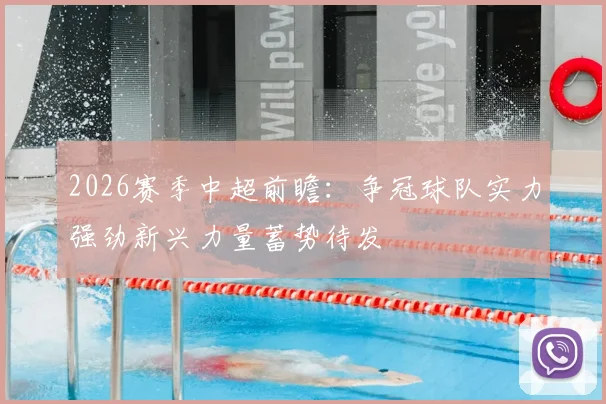 2026赛季中超前瞻:争冠球队实力强劲新兴力量蓄势待发
