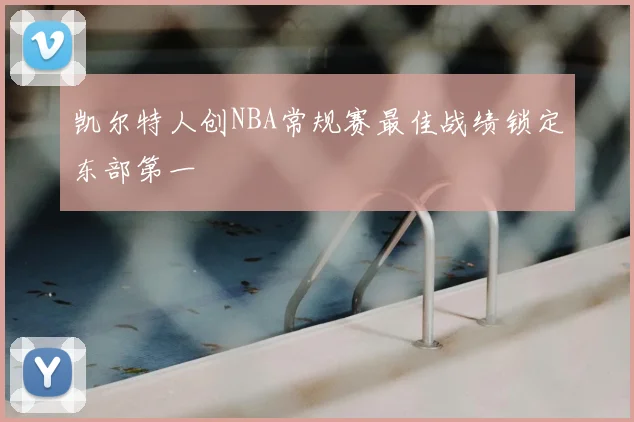 凯尔特人创NBA常规赛最佳战绩锁定东部第一