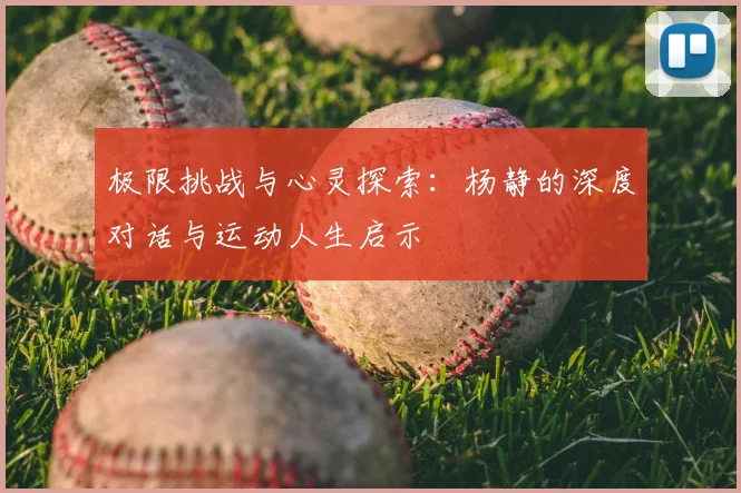 极限挑战与心灵探索：杨静的深度对话与运动人生启示