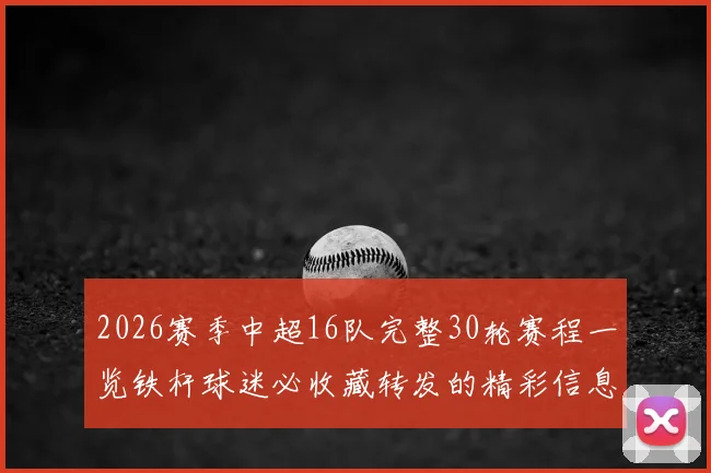 2026赛季中超16队完整30轮赛程一览铁杆球迷必收藏转发的精彩信息