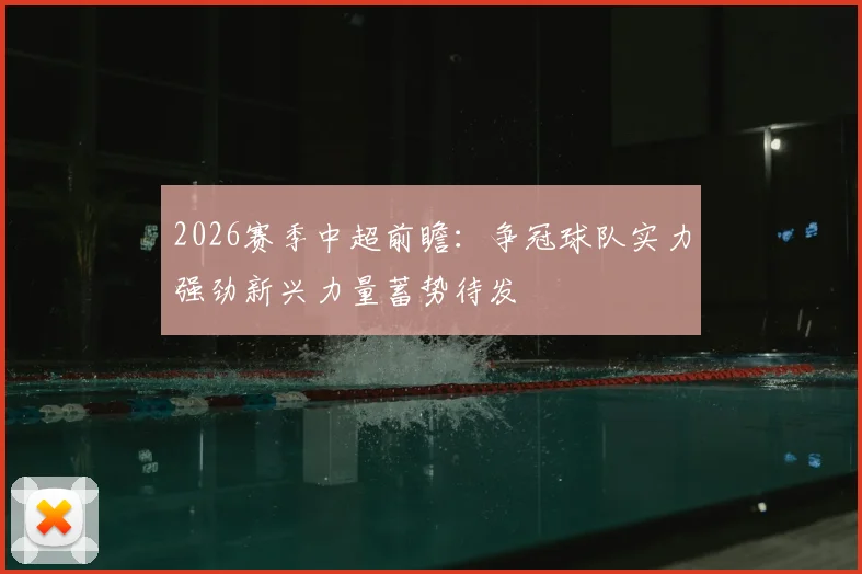 2026赛季中超前瞻:争冠球队实力强劲新兴力量蓄势待发